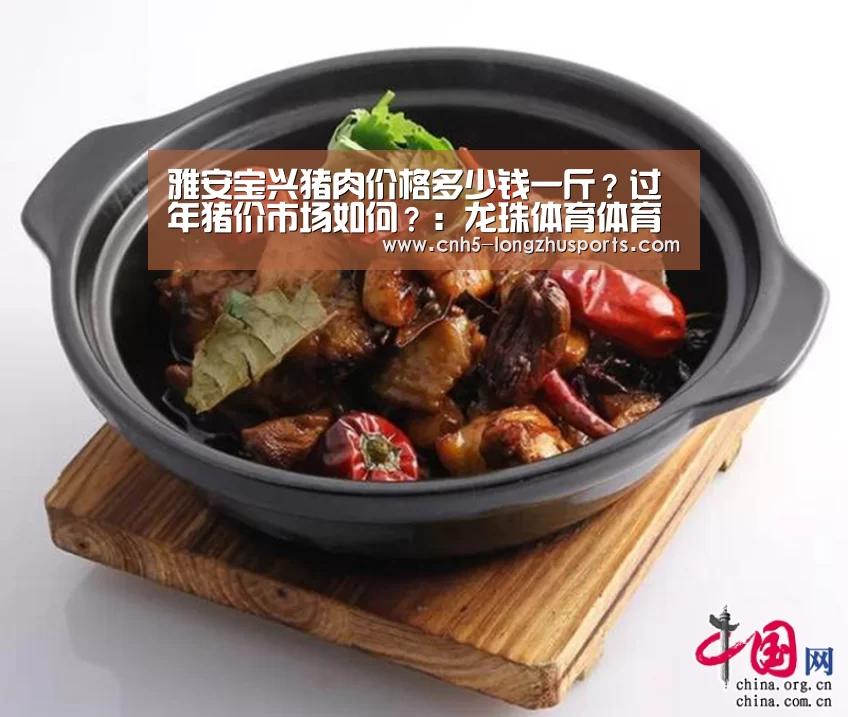 雅安宝兴猪肉价格多少钱一斤?过年猪价市场如何?:龙珠体育体育(图2) 龙珠体育