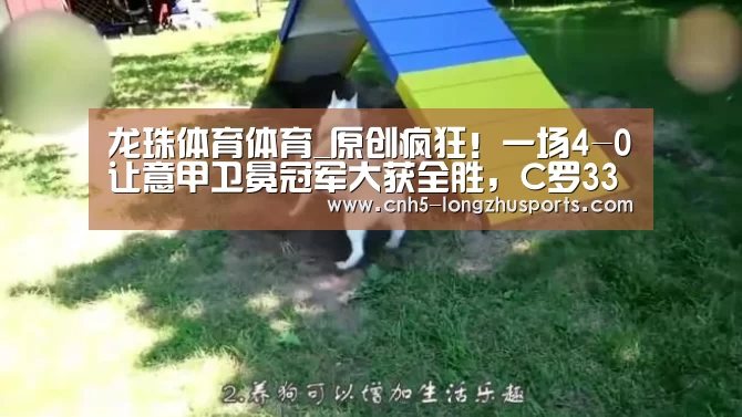 龙珠体育体育_原创疯狂!一场4-0让意甲卫冕冠军大获全胜,C罗33分钟内轰入3球(图1) 龙珠体育体育